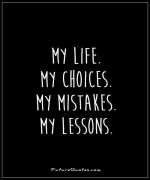 My life. My choices. My mistakes. My lessons Picture Quote #1