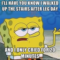 ll have you know I walked up the stairs after leg day And I only ...