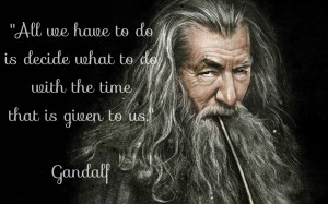 ... decide is what to do with the time that is given to us.” – Gandalf