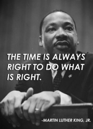 The Time is always right to do what is Right