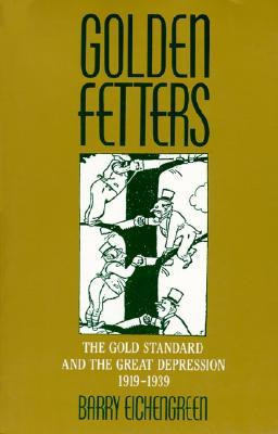 Golden Fetters: The Gold Standard and the Great Depression, 1919-1939 ...