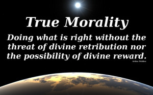 ... or threat of punishment to do the right thing. That is true morality