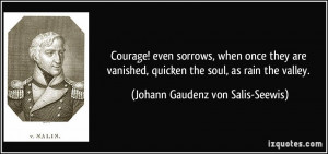 Courage! even sorrows, when once they are vanished, quicken the soul ...