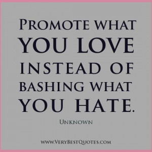 love it promote what you love instead of bashing what you hate
