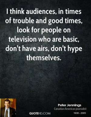 think audiences, in times of trouble and good times, look for people ...