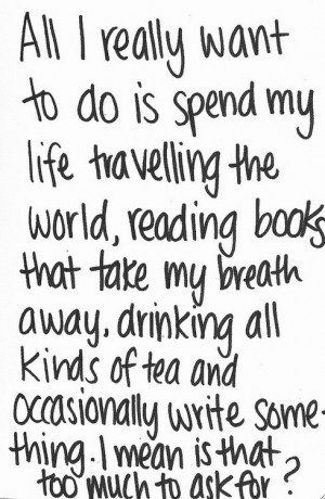to do is spend my life traveling the world, reading books that take ...