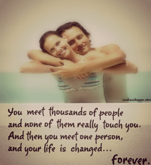 of them really touch you. And then you meet one person, and your life ...