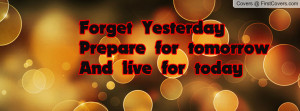 forget yesterdayprepare for tomorrow and live for today , Pictures