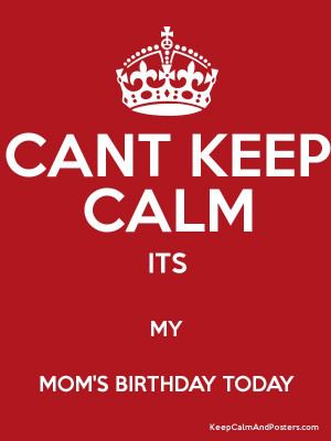 CANT KEEP CALM ITS MY MOM'S BIRTHDAY TODAY Poster