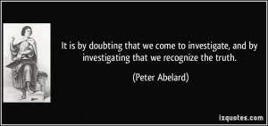It is by doubting that we come to investigate, and by investigating ...
