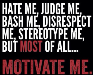 Haters only motivate me.