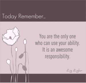 ... use your ability. It is an awesome responsibility. -Zig Ziglar #quote