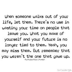 When someone walks out of your life, let them. There's no use in ...