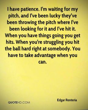 Edgar Renteria - I have patience. I'm waiting for my pitch, and I've ...
