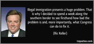 Illegal immigration presents a huge problem. That is why I decided to ...