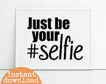 Selfie quotes art printable, just b e your selfie, hashtag art print ...