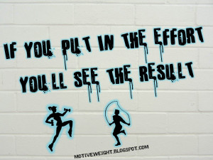 're not seeing the results...find ways to put in more effort. Effort ...