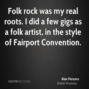 Folk rock was my real roots. I did a few gigs as a folk artist, in the ...