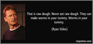 That is raw dough. Never eat raw dough. They can make worms in your ...