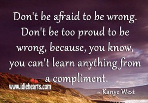 Don’t Be Afraid To Be Wrong. Don’t Be Too Proud To Be Wrong ...