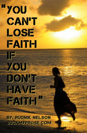 You can't lose faith if you don't have faith.