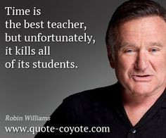 quote from Robin Williams - Time is the best teacher, but ...