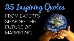 25 Inspiring Quotes From Experts Shaping the Future of Marketing