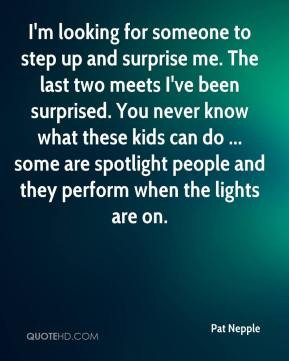 looking for someone to step up and surprise me. The last two meets ...