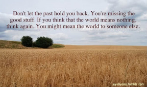 The Past Hold You Back. You’re Missing The Good Stuff. If You Think ...