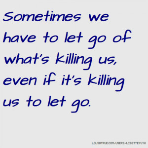 life quote sometimes we have to let go of what s killing us even