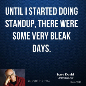 Until I started doing standup, there were some very bleak days.