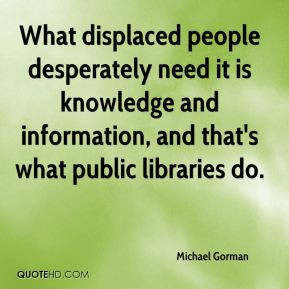 ... it is knowledge and information, and that's what public libraries do