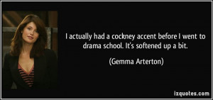 actually had a cockney accent before I went to drama school. It's ...