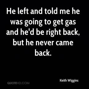 Keith Wiggins - He left and told me he was going to get gas and he'd ...