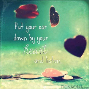 Put you ear down by your #heart and #listen. ~ #quote