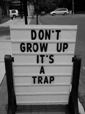 Don't grow up... Best advice!