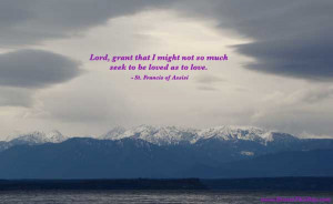 Lord, grant that I might not so much seek to be loved as to love. - St ...
