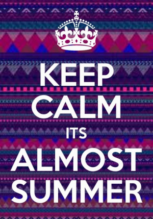 Keep calm it’s almost summer
