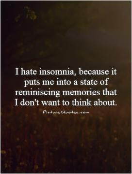 hate insomnia, because it puts me into a state of reminiscing ...