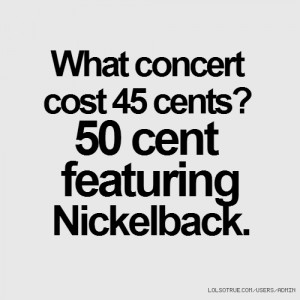 What concert cost 45 cents? 50 cent featuring Nickelback.