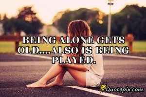 Being Alone Gets Old....also Is Being Played...