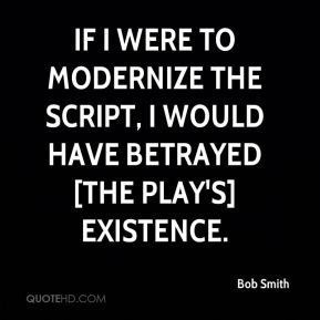 Bob Smith - If I were to modernize the script, I would have betrayed ...