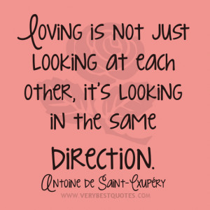 Loving is not just looking at each other, it’s looking in the same ...