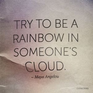 Try to Be a Rainbow in Someone 39 s Cloud Maya Angelou Quotes