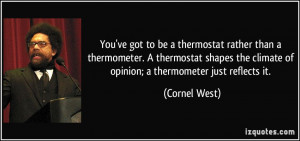 ... thermometer. A thermostat shapes the climate of opinion; a thermometer