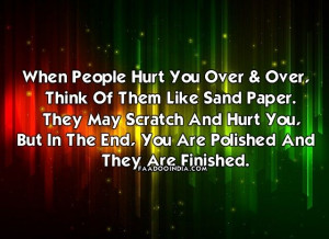 When people hurt you over and over, think of them like sandpaper. They ...