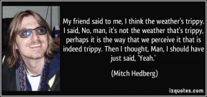 ... trippy. Then I thought, Man, I should have just said, 'Yeah.' - Mitch