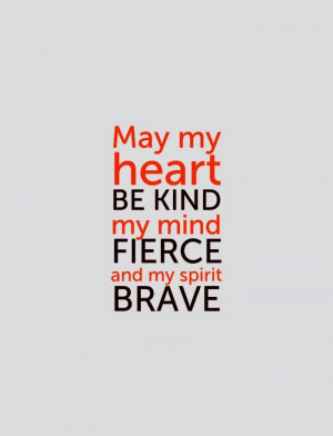 May my heart be kind my mind fierce and my spirit brave