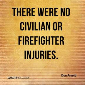 Don Arnold - There were no civilian or firefighter injuries.