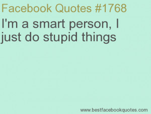 ... person, I just do stupid things-Best Facebook Quotes, Facebook Sayings